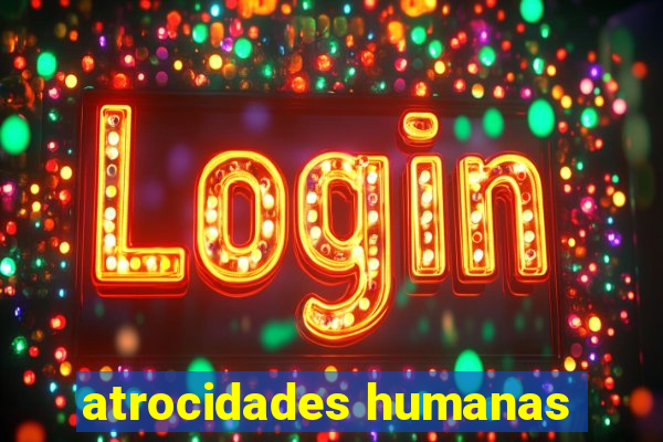 atrocidades humanas